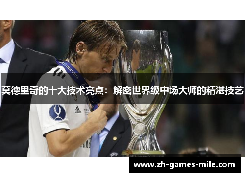 莫德里奇的十大技术亮点:解密世界级中场大师的精湛技艺