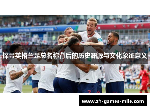 探寻英格兰足总名称背后的历史渊源与文化象征意义