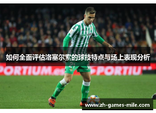 如何全面评估洛塞尔索的球技特点与场上表现分析 如何全面评估洛塞尔索的球技特点与场上表现分析