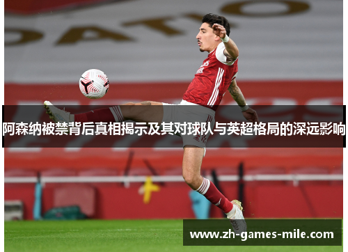 阿森纳被禁背后真相揭示及其对球队与英超格局的深远影响