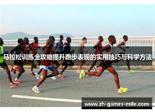 马拉松训练全攻略提升跑步表现的实用技巧与科学方法 马拉松训练全攻略提升跑步表现的实用技巧与科学方法