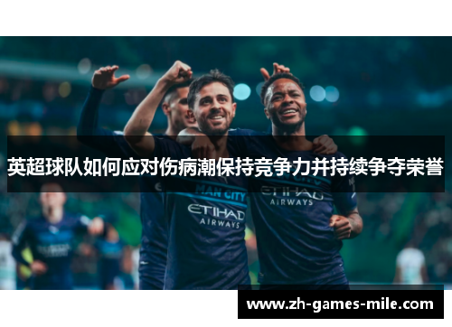 英超球队如何应对伤病潮保持竞争力并持续争夺荣誉 英超球队如何应对伤病潮保持竞争力并持续争夺荣誉