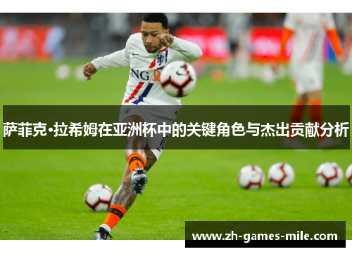 萨菲克·拉希姆在亚洲杯中的关键角色与杰出贡献分析