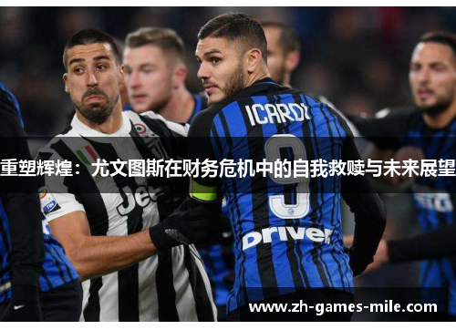 重塑辉煌:尤文图斯在财务危机中的自我救赎与未来展望 重塑辉煌:尤文图斯在财务危机中的自我救赎与未来展望