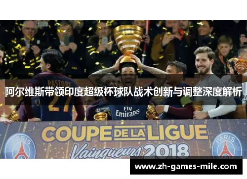 阿尔维斯带领印度超级杯球队战术创新与调整深度解析