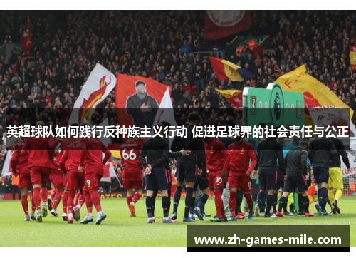 英超球队如何践行反种族主义行动 促进足球界的社会责任与公正 英超球队如何践行反种族主义行动 促进足球界的社会责任与公正