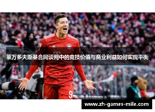 莱万多夫斯基合同谈判中的竞技价值与商业利益如何实现平衡 莱万多夫斯基合同谈判中的竞技价值与商业利益如何实现平衡