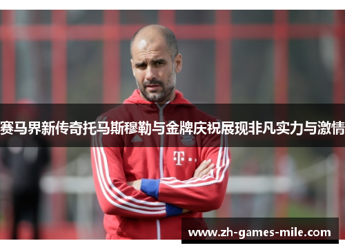 赛马界新传奇托马斯穆勒与金牌庆祝展现非凡实力与激情 赛马界新传奇托马斯穆勒与金牌庆祝展现非凡实力与激情