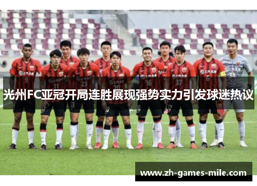 光州FC亚冠开局连胜展现强势实力引发球迷热议 光州FC亚冠开局连胜展现强势实力引发球迷热议