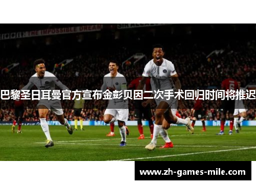 巴黎圣日耳曼官方宣布金彭贝因二次手术回归时间将推迟