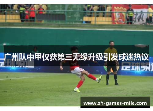 广州队中甲仅获第三无缘升级引发球迷热议 广州队中甲仅获第三无缘升级引发球迷热议