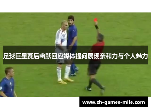 足球巨星赛后幽默回应媒体提问展现亲和力与个人魅力