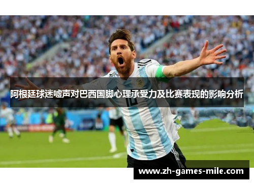 阿根廷球迷嘘声对巴西国脚心理承受力及比赛表现的影响分析