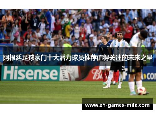 阿根廷足球豪门十大潜力球员推荐值得关注的未来之星