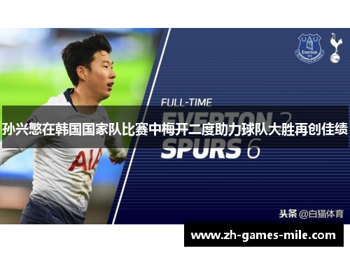 孙兴慜在韩国国家队比赛中梅开二度助力球队大胜再创佳绩 孙兴慜在韩国国家队比赛中梅开二度助力球队大胜再创佳绩