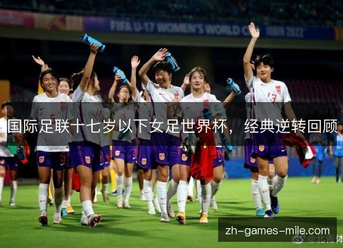 国际足联十七岁以下女足世界杯，经典逆转回顾