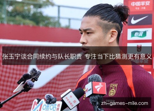 张玉宁谈合同续约与队长职责 专注当下比猜测更有意义 张玉宁谈合同续约与队长职责 专注当下比猜测更有意义